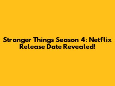 Stranger Things Season 4: Netflix Release Date Revealed!
