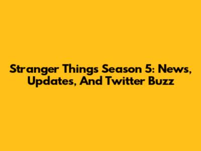 Stranger Things Season 5: News, Updates, And Twitter Buzz