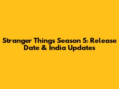 Stranger Things Season 5: Release Date & India Updates