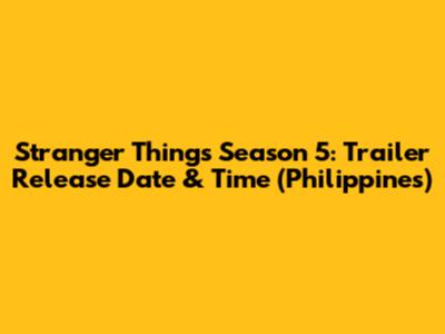 Stranger Things Season 5: Trailer Release Date & Time (Philippines)