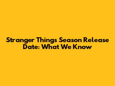 Stranger Things Season Release Date: What We Know