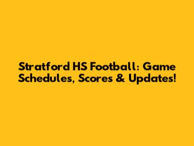 Stratford HS Football: Game Schedules, Scores & Updates!