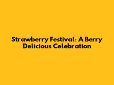 Strawberry Festival: A Berry Delicious Celebration