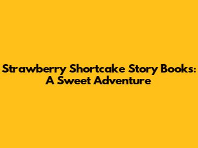 Strawberry Shortcake Story Books: A Sweet Adventure