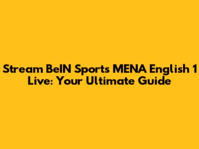 Stream BeIN Sports MENA English 1 Live: Your Ultimate Guide