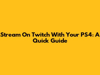 Stream On Twitch With Your PS4: A Quick Guide