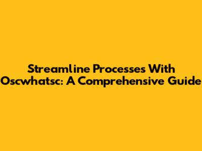 Streamline Processes With Oscwhatsc: A Comprehensive Guide