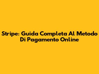 Stripe: Guida Completa Al Metodo Di Pagamento Online