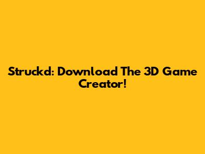 Struckd: Download The 3D Game Creator!