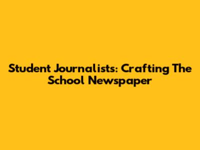 Student Journalists: Crafting The School Newspaper