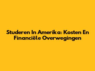 Studeren In Amerika: Kosten En Financiële Overwegingen