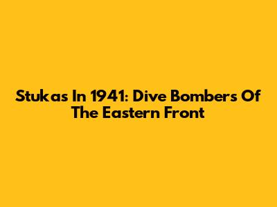 Stukas In 1941: Dive Bombers Of The Eastern Front