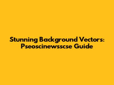 Stunning Background Vectors: Pseoscinewsscse Guide