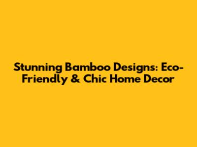 Stunning Bamboo Designs: Eco-Friendly & Chic Home Decor