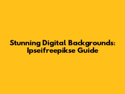 Stunning Digital Backgrounds: Ipseifreepikse Guide