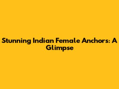 Stunning Indian Female Anchors: A Glimpse