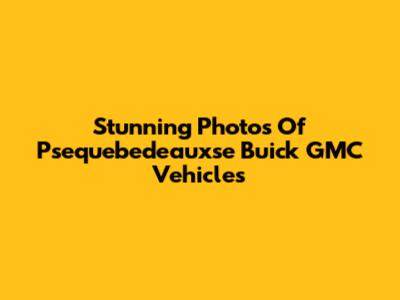Stunning Photos Of Psequebedeauxse Buick GMC Vehicles