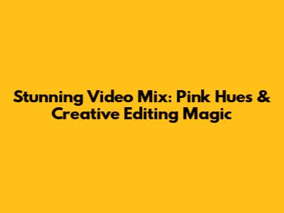 Stunning Video Mix: Pink Hues & Creative Editing Magic