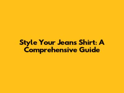Style Your Jeans Shirt: A Comprehensive Guide