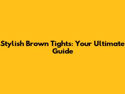Stylish Brown Tights: Your Ultimate Guide