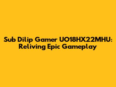 Sub Dilip Gamer UO18HX22MHU: Reliving Epic Gameplay
