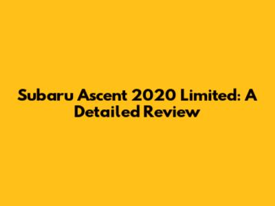 Subaru Ascent 2020 Limited: A Detailed Review