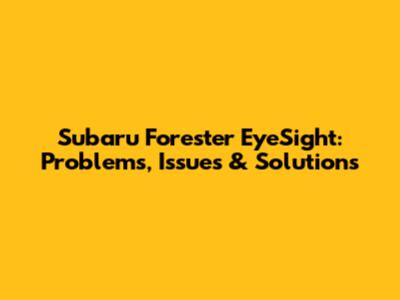 Subaru Forester EyeSight: Problems, Issues & Solutions