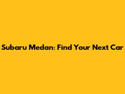 Subaru Medan: Find Your Next Car