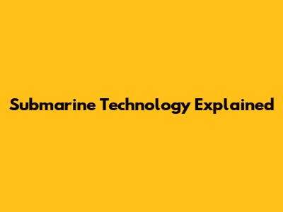 Submarine Technology Explained