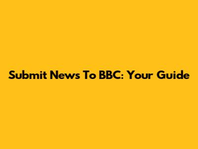 Submit News To BBC: Your Guide