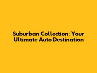 Suburban Collection: Your Ultimate Auto Destination