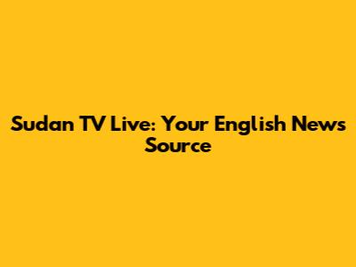Sudan TV Live: Your English News Source