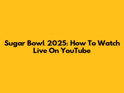 Sugar Bowl 2025: How To Watch Live On YouTube