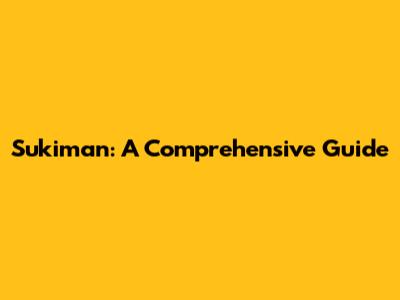 Sukiman: A Comprehensive Guide