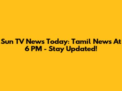 Sun TV News Today: Tamil News At 6 PM - Stay Updated!