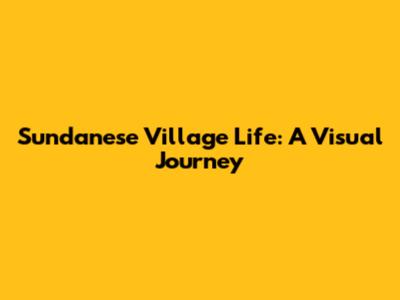 Sundanese Village Life: A Visual Journey