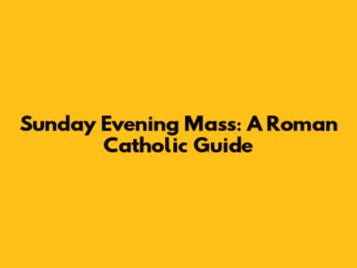 Sunday Evening Mass: A Roman Catholic Guide