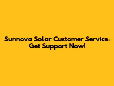 Sunnova Solar Customer Service: Get Support Now!