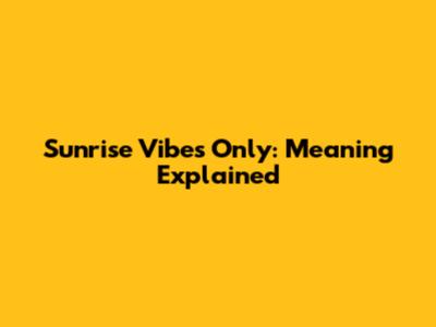Sunrise Vibes Only: Meaning Explained