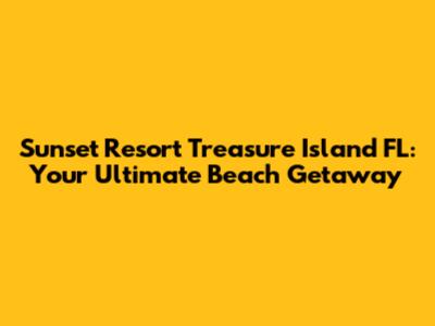 Sunset Resort Treasure Island FL: Your Ultimate Beach Getaway