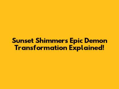 Sunset Shimmer's Epic Demon Transformation Explained!