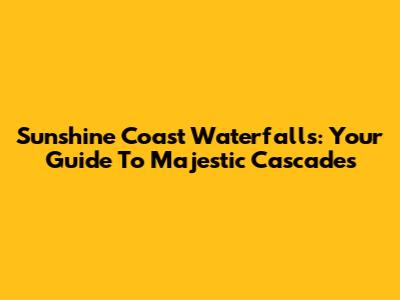 Sunshine Coast Waterfalls: Your Guide To Majestic Cascades