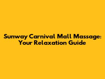 Sunway Carnival Mall Massage: Your Relaxation Guide