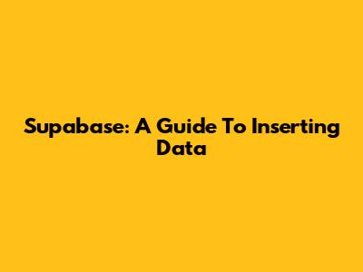 Supabase: A Guide To Inserting Data