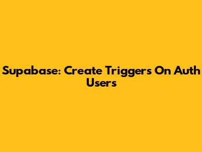 Supabase: Create Triggers On Auth Users