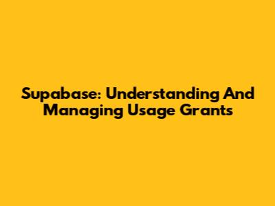 Supabase: Understanding And Managing Usage Grants