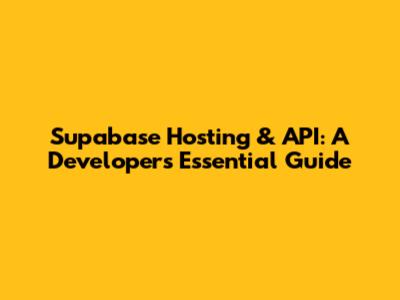 Supabase Hosting & API: A Developer's Essential Guide