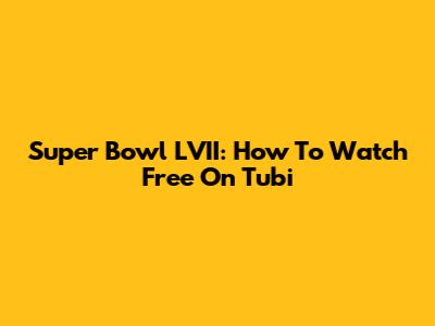 Super Bowl LVII: How To Watch Free On Tubi