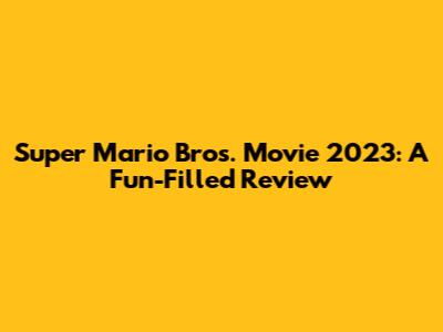 Super Mario Bros. Movie 2023: A Fun-Filled Review