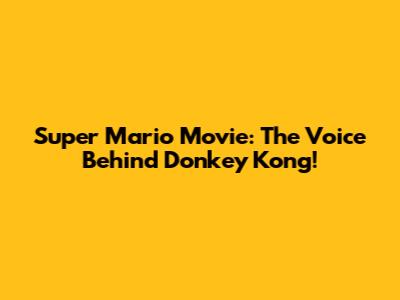 Super Mario Movie: The Voice Behind Donkey Kong!